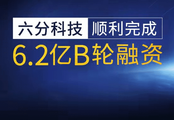 六分科技实现6.2亿元B轮融资，，，，，，加快高精度定位技术研发和市场拓展